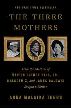 Cover of The Three Mothers, How the Mothers of Martin Luther King, Jr., Malcolm X, and James Baldwin Shaped a Nation, by Anna Malaika Tubbs 